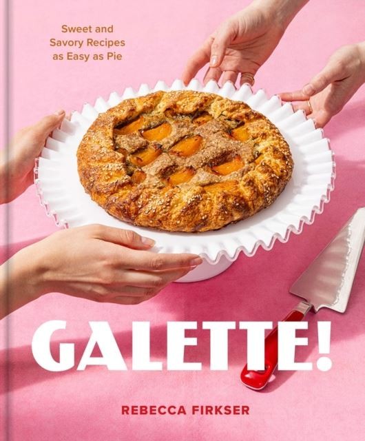 Galette!: Sweet and Savory Recipes As Easy As Pie by Rebecca Firkser