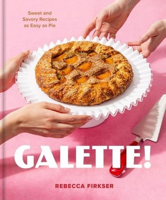 Galette!: Sweet and Savory Recipes As Easy As Pie by Rebecca Firkser