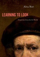 Learning to Look: Dispatches from the Art World 9780190928216 by Noë, Alva