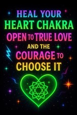 Heal Your Heart Chakra: Open to True Love and the Courage to Choose It