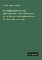 Jean FrançOis Landriot | De L'esprit ChréTien Dans L'enseignement Des...
