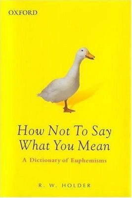 How Not To Say What You Mean: A Dictionary of Euphemisms by R. W. Holder