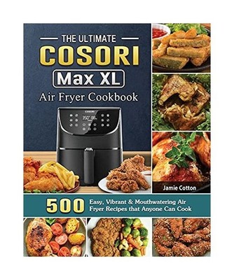 The Ultimate Cosori Max XL Air Fryer Cookbook: 500 Easy, Vibrant & Mouthwatering