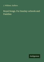 Royal Songs. For Sunday-Schools And Families J. William. Suffern