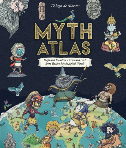 Myth Atlas: Maps and Monsters, Heroes and Gods from Twelve Mythological Worlds,