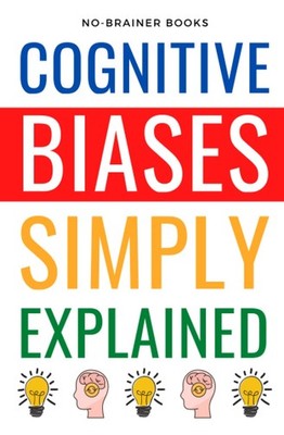 Cognitive Biases Simply Explained: 190 Common Thinking Errors: A Guide for 5...