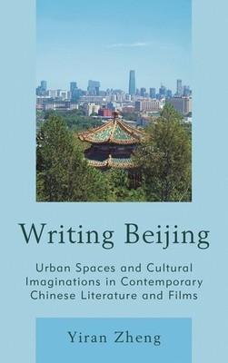 Writing Beijing: Urban Spaces And Cultural Imaginations In C...