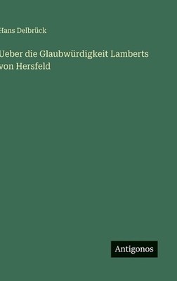 Ueber die Glaubwrdigkeit Lamberts von Hersfeld by Hans Delbr?ck (German) Hardcov