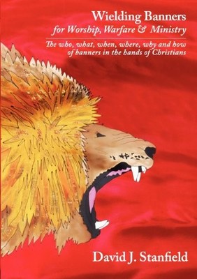 WIELDING BANNERS: FOR WORSHIP, WARFARE AND MINISTRY: THE By David J. Stanfield