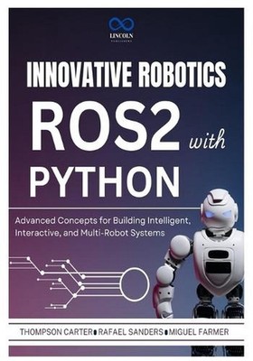 Innovative Robotics with ROS2 and Python: Advanced Concepts for Building Intelli