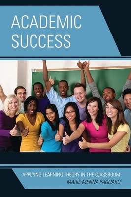 Academic Success: Applying Learning Theory in the Classroom by Marie Menna Pagli