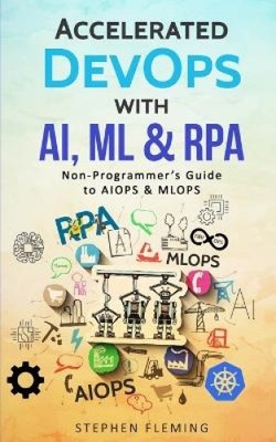 Accelerated DevOps with AI, ML & RPA: Non-Programmer's Guide to AIOPS & MLOPS