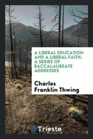 Charles Franklin Thwing | A Liberal Education And A Liberal Faith | Taschenbuch