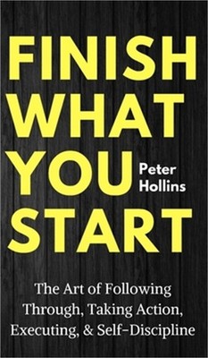Finish What You Start: The Art of Following Through, Taking Action, Executing, &