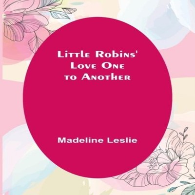 Little Robins' Love One to Another Madeline Leslie Paperback Alph