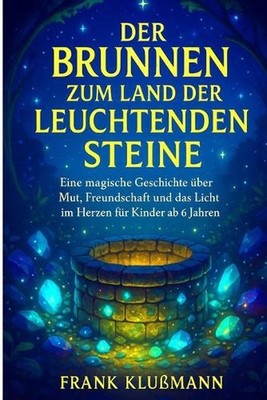 Der Brunnen zum Land der leuchtenden Steine: Eine magische Geschichte ?ber Mut, 