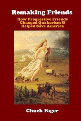 Remaking Friends: How Progressive Friends Changed Quakerism & Helped Save Americ