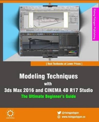 Modeling Techniques with 3ds Max 2016 and Cinema 4D R17 Studio - The Ultimate Be