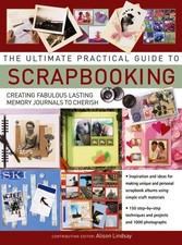The Ultimate Practical Guide to Scrapbooking: Creating Fabulous Lasting Memo...