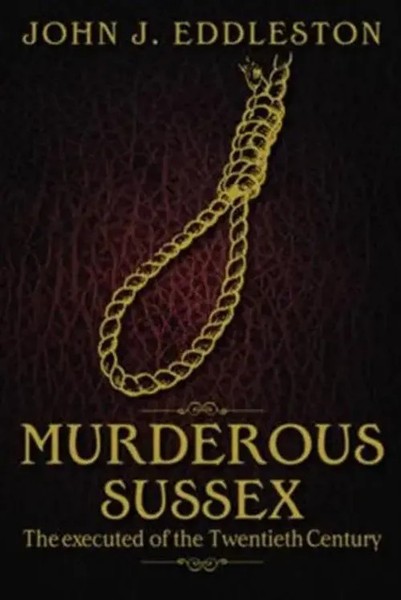 Murderous Sussex | The Executed Of The Twentieth Century | John J. Eddleston-image