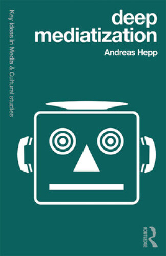 Deep Mediatization (Key Ideas in Media & Cultural Studies) by Hepp, Andreas