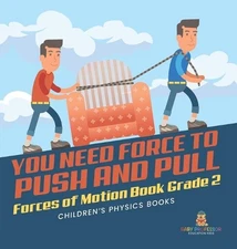 You Need Force to Push and Pull Forces of Motion Book Grade 2 Children's Physics
