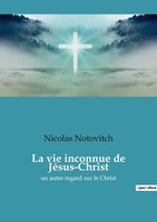 La Vie Inconnue De JéSus-Christ Un Autre Regard Sur Le Christ Nicolas Notovitch