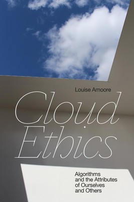 Cloud Ethics: Algorithms and the Attributes of Ourselves and Others by Louise Am