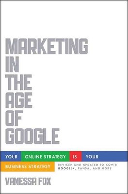 Marketing in the Age of Google : Your Online Strategy Is Your Business Strate...