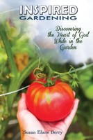 Inspired Gardening-Discovering The Heart Of God While In The Garden Berry Buch