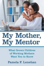 My Mother, My Mentor: What Grown Children of Working Mothers Want You to Know by