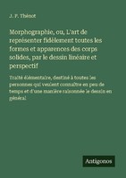 Morphographie, Ou, L'art De RepréSenter FidèLement Toutes Les Formes Et Apparenc