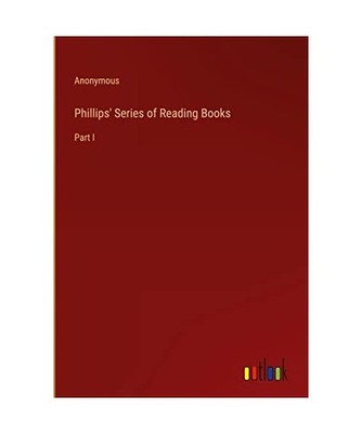 Phillips' Series of Reading Books: Part I: Part I, Anonymous