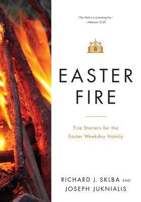 Easter Fire: Fire Starters for the Easter Weekday Homily by Joseph Juknialis