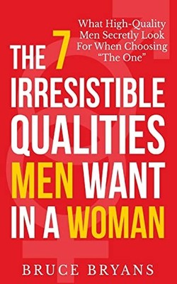 The 7 Irresistible Qualities Men Want In A Woman: What High-Qual