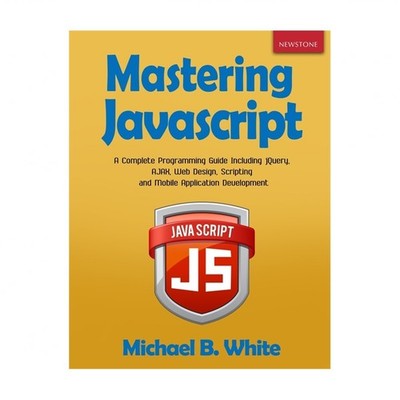 Mastering JavaScript: A Complete Programming Guide Including jQuery, AJAX, We...