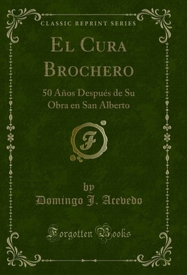 El Cura Brochero: 50 Años Después de Su Obra en San Alberto (Classic Reprint)