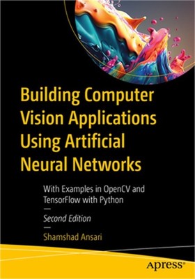 Building Computer Vision Applications Using Artificial Neural Networks: With Exa