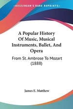 A Popular History Of Music, Musical Instruments, Ballet, And Opera: From St. Amb
