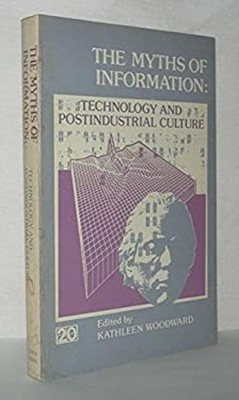 The Myths of Information : Technology and Post-Industrial Culture