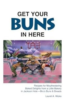 Get Your Buns in Here : Recipes for Mouthwatering Baked Delights