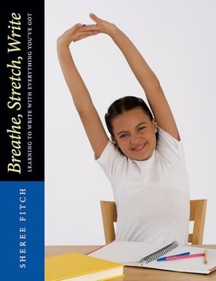 Breathe, Stretch, Write: Learning to Write with Everything You've Got by Sheree