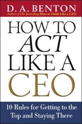 How to Act Like a CEO: 10 Rules for Getting to the Top and S - VERY GOOD