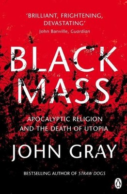 Black Mass: Apocalyptic Religion and the..., Gray, John