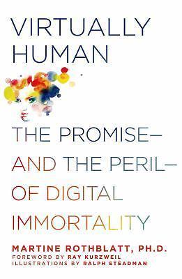 Virtually Human: The Promise and the Peril of Digital Immortality, Rothblatt PhD