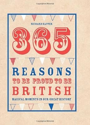 365 Reasons to be Proud to be British: Great British Moments of Greatness, Richa