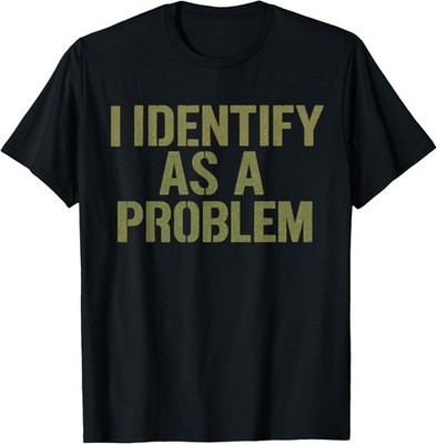 I Identify As A Problem Funny Sarcastic Quote Unisex T-Shirt
