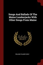 Songs And Ballads Of The Maine Lumberjacks by Roland Gray - VERY GOOD