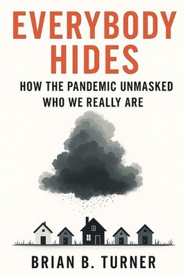 Everybody Hides: How the Pandemic Unmasked Who We Really Are by Brian Turner Pap