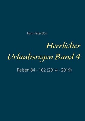 Herrlicher Urlaubsregen Band 4: Reisen 84 - 102 (2014 - 2019) by Hans-Peter D?rr